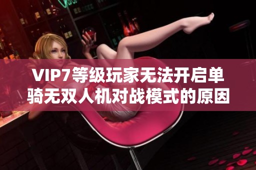 VIP7等級玩家無法開啟單騎無雙人機對戰模式的原因解析