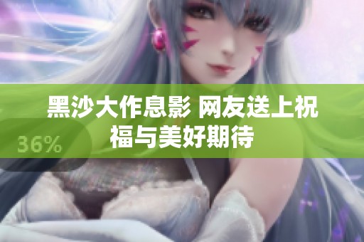 黑沙大作息影 網友送上祝福與美好期待