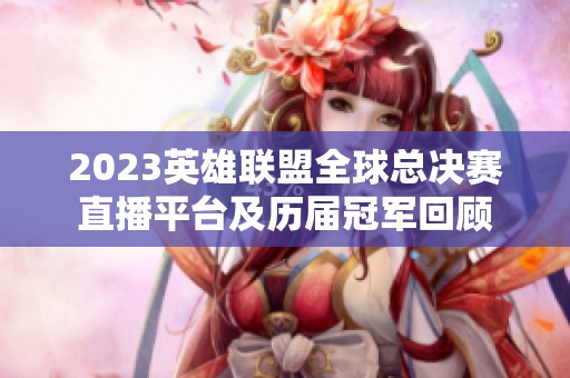 2023英雄聯盟全球總決賽直播平臺及歷屆冠軍回顧