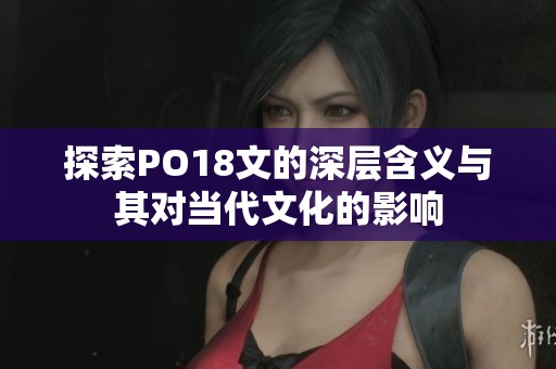 探索PO18文的深層含義與其對當代文化的影響