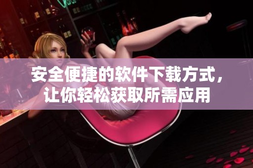 安全便捷的軟件下載方式，讓你輕松獲取所需應用