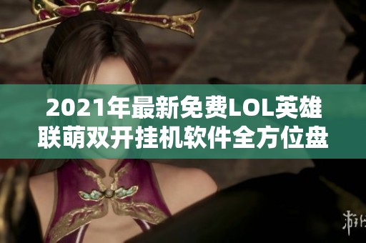 2021年最新免費LOL英雄聯(lián)萌雙開掛機軟件全方位盤點