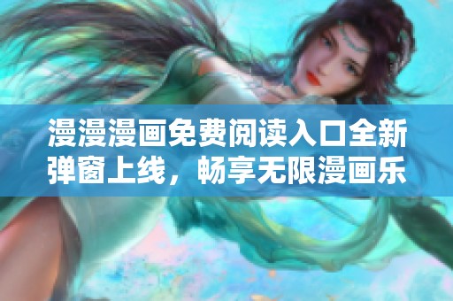 漫漫漫畫免費閱讀入口全新彈窗上線，暢享無限漫畫樂趣