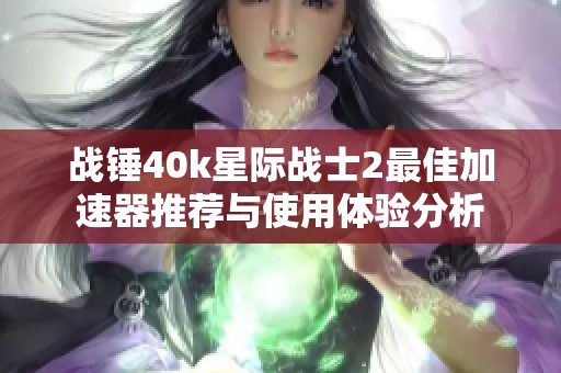 戰錘40k星際戰士2最佳加速器推薦與使用體驗分析