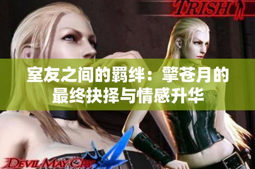 室友之間的羈絆：擎蒼月的最終抉擇與情感升華