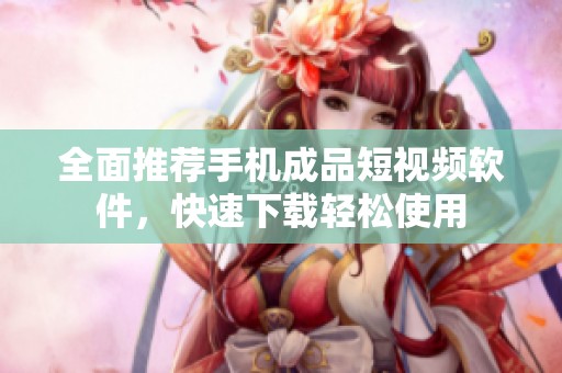 全面推薦手機(jī)成品短視頻軟件，快速下載輕松使用