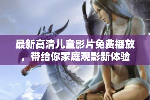 最新高清兒童影片免費播放，帶給你家庭觀影新體驗