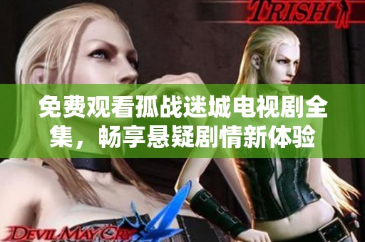 免費觀看孤戰迷城電視劇全集，暢享懸疑劇情新體驗