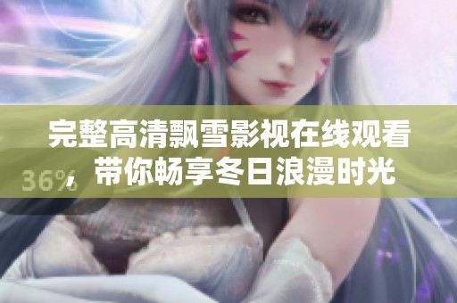 完整高清飄雪影視在線觀看，帶你暢享冬日浪漫時光
