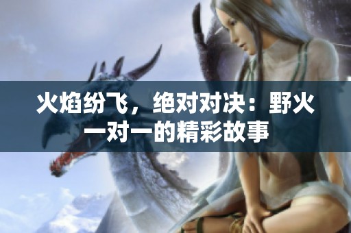 火焰紛飛，絕對對決：野火一對一的精彩故事