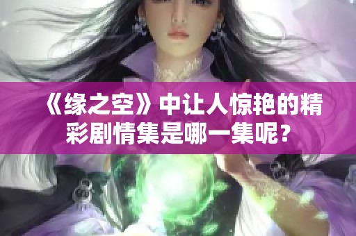 《緣之空》中讓人驚艷的精彩劇情集是哪一集呢？