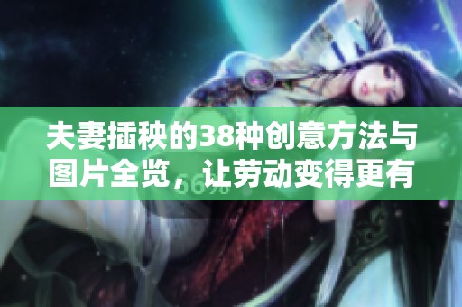 夫妻插秧的38種創意方法與圖片全覽，讓勞動變得更有趣