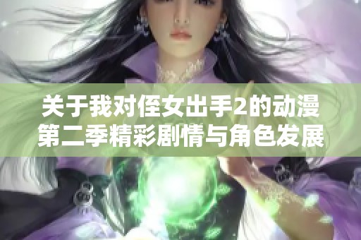 關于我對侄女出手2的動漫第二季精彩劇情與角色發(fā)展分析