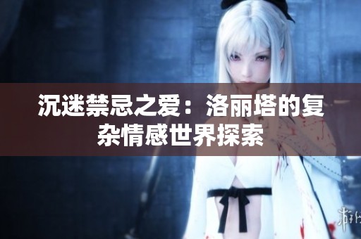 沉迷禁忌之愛：洛麗塔的復(fù)雜情感世界探索