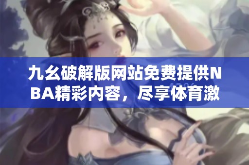 九幺破解版網站免費提供NBA精彩內容，盡享體育激情和樂趣