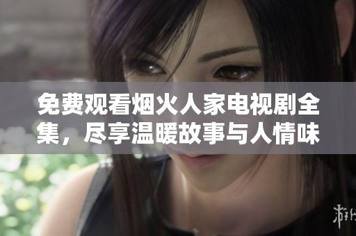 免費觀看煙火人家電視劇全集，盡享溫暖故事與人情味