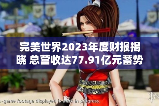 完美世界2023年度財報揭曉 總營收達77.91億元蓄勢待發