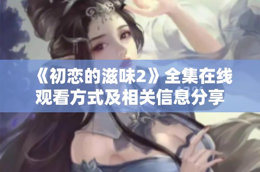 《初戀的滋味2》全集在線觀看方式及相關信息分享