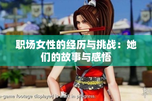職場(chǎng)女性的經(jīng)歷與挑戰(zhàn)：她們的故事與感悟
