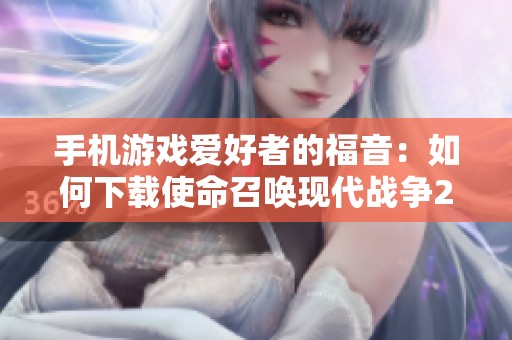 手機游戲愛好者的福音：如何下載使命召喚現代戰爭2手機版