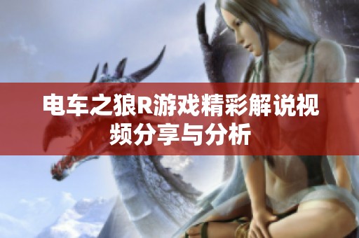 電車之狼R游戲精彩解說視頻分享與分析