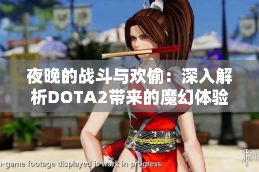 夜晚的戰(zhàn)斗與歡愉：深入解析DOTA2帶來的魔幻體驗