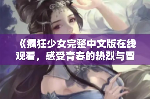 《瘋狂少女完整中文版在線觀看，感受青春的熱烈與冒險》