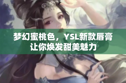 夢幻蜜桃色，YSL新款唇膏讓你煥發甜美魅力