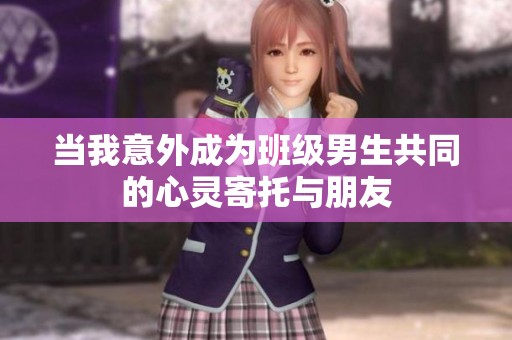 當(dāng)我意外成為班級(jí)男生共同的心靈寄托與朋友