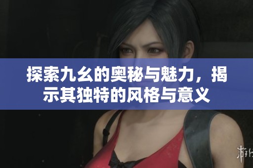 探索九幺的奧秘與魅力，揭示其獨特的風格與意義
