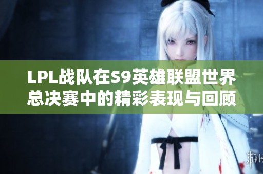 LPL戰(zhàn)隊在S9英雄聯(lián)盟世界總決賽中的精彩表現(xiàn)與回顧