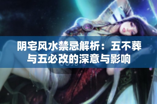 陰宅風水禁忌解析：五不葬與五必改的深意與影響