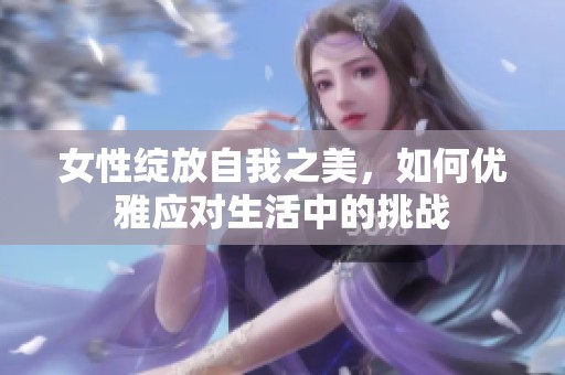 女性綻放自我之美，如何優雅應對生活中的挑戰