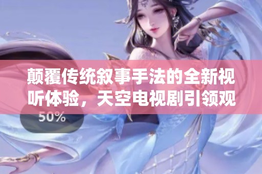 顛覆傳統敘事手法的全新視聽體驗，天空電視劇引領觀念革命