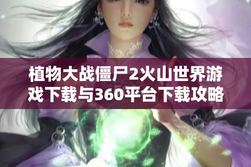 植物大戰(zhàn)僵尸2火山世界游戲下載與360平臺(tái)下載攻略分享