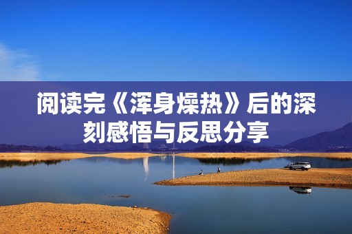 閱讀完《渾身燥熱》后的深刻感悟與反思分享