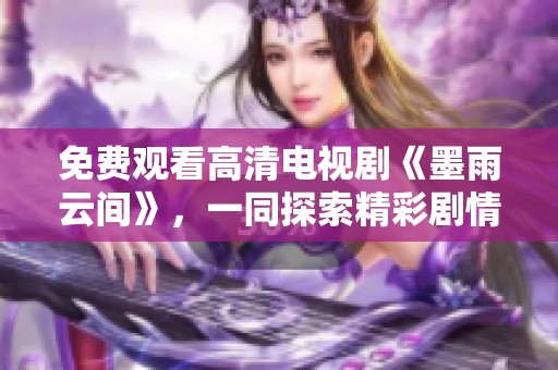 免費觀看高清電視劇《墨雨云間》，一同探索精彩劇情與浪漫故事