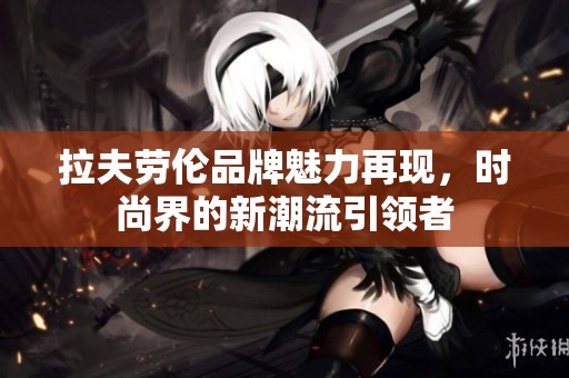 拉夫勞倫品牌魅力再現(xiàn)，時(shí)尚界的新潮流引領(lǐng)者