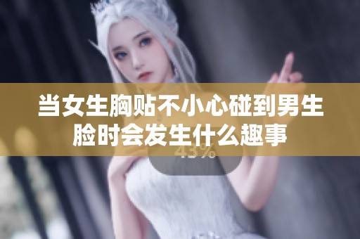 當女生胸貼不小心碰到男生臉時會發生什么趣事