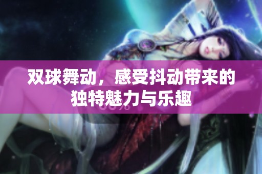 雙球舞動，感受抖動帶來的獨特魅力與樂趣