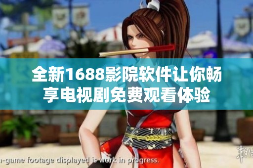 全新1688影院軟件讓你暢享電視劇免費(fèi)觀看體驗(yàn)