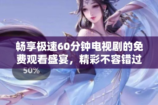 暢享極速60分鐘電視劇的免費(fèi)觀看盛宴，精彩不容錯過