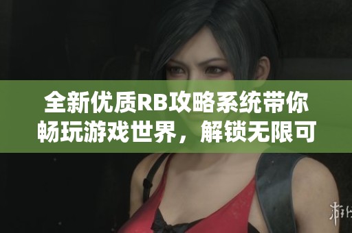 全新優(yōu)質RB攻略系統(tǒng)帶你暢玩游戲世界，解鎖無限可能