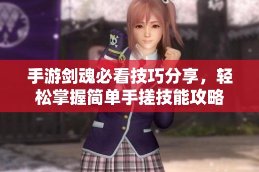 手游劍魂必看技巧分享，輕松掌握簡單手搓技能攻略
