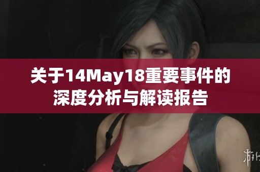 關(guān)于14May18重要事件的深度分析與解讀報告