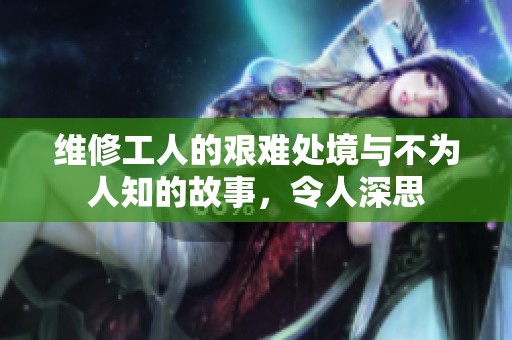 維修工人的艱難處境與不為人知的故事，令人深思