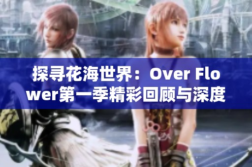 探尋花海世界：Over Flower第一季精彩回顧與深度解讀