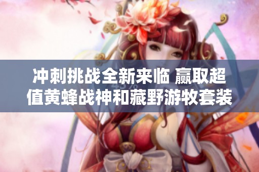 沖刺挑戰全新來臨 贏取超值黃蜂戰神和藏野游牧套裝