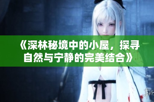 《深林秘境中的小屋，探尋自然與寧靜的完美結合》