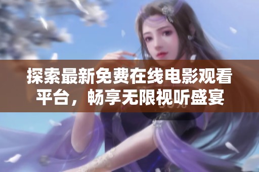 探索最新免費在線電影觀看平臺，暢享無限視聽盛宴